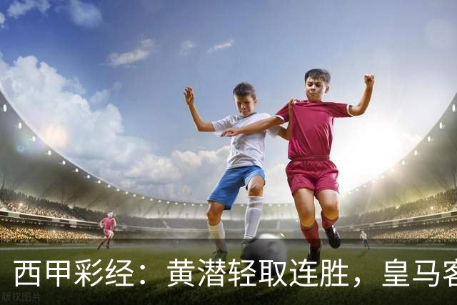 西甲彩经：黄潜轻取连胜，皇马客战告捷